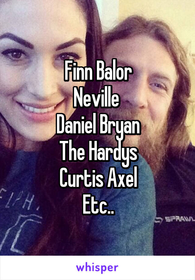 Finn Balor
Neville 
Daniel Bryan
The Hardys
Curtis Axel
Etc..