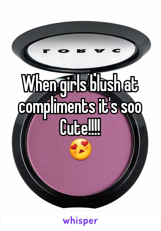 When girls blush at compliments it's soo
Cute!!!!
😍