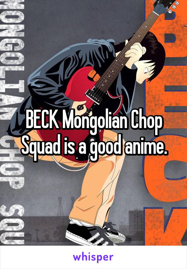 BECK Mongolian Chop Squad is a good anime.