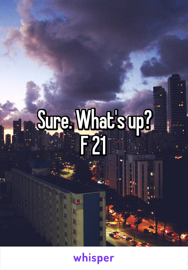 Sure. What's up?
F 21 