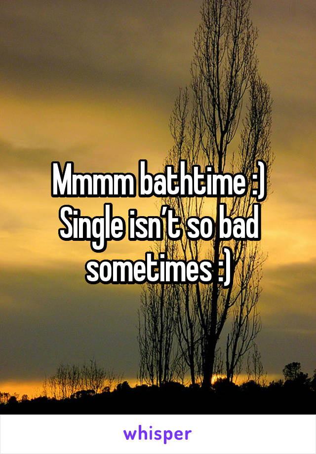Mmmm bathtime :)
Single isn’t so bad sometimes :)