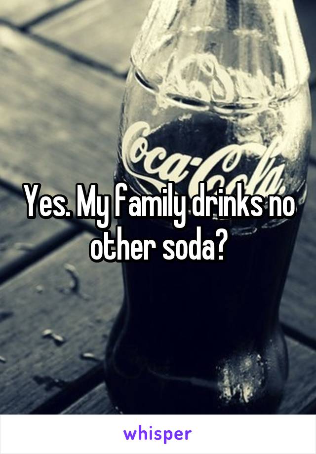 Yes. My family drinks no other soda😂