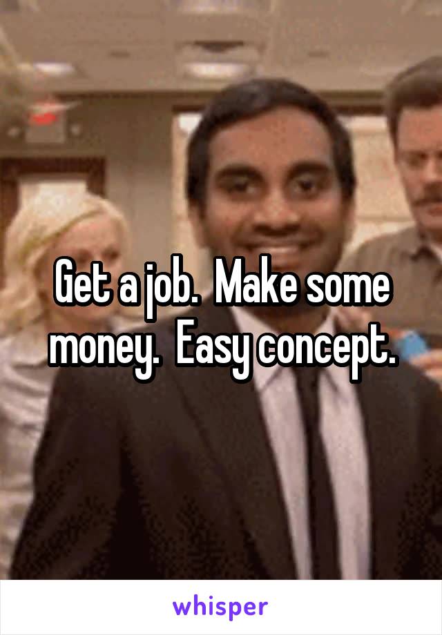 Get a job.  Make some money.  Easy concept.