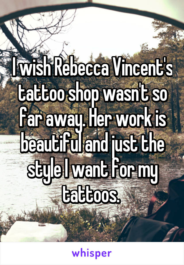 I wish Rebecca Vincent's tattoo shop wasn't so far away. Her work is beautiful and just the style I want for my tattoos. 