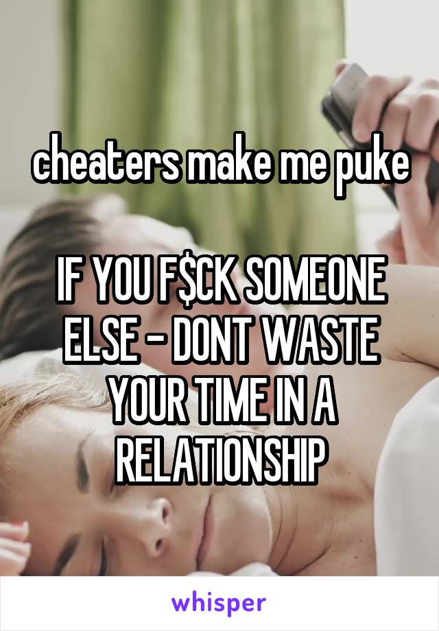 cheaters make me puke

IF YOU F$CK SOMEONE ELSE - DONT WASTE YOUR TIME IN A RELATIONSHIP