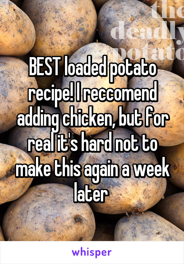 BEST loaded potato recipe! I reccomend adding chicken, but for real it's hard not to make this again a week later 