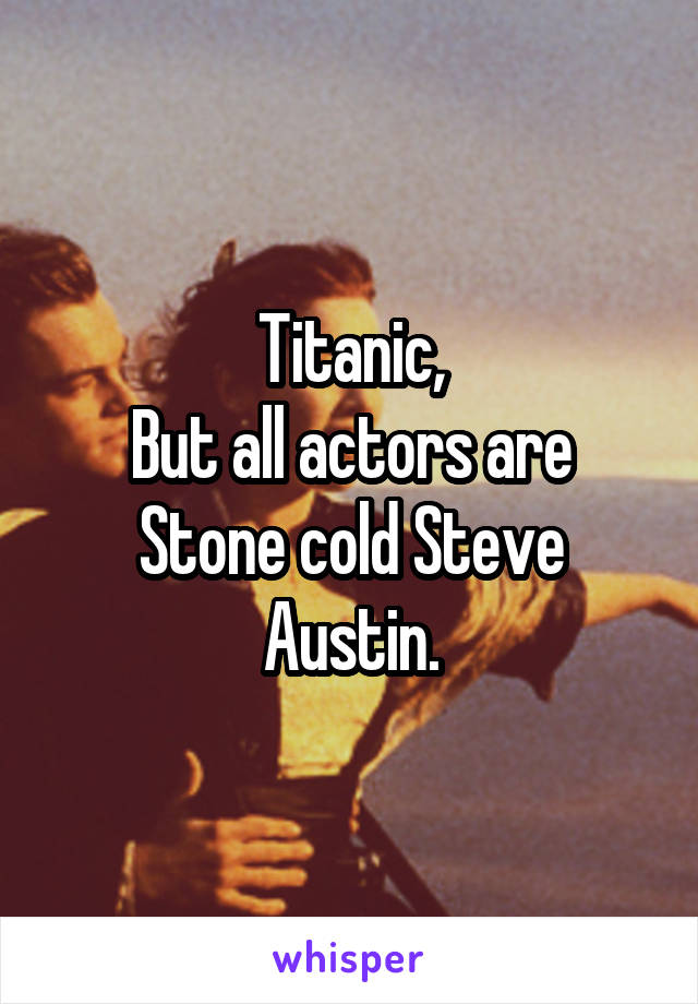 Titanic,
But all actors are
Stone cold Steve Austin.