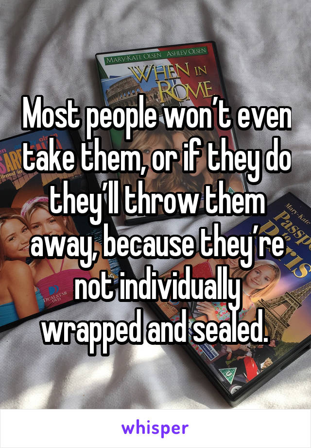 Most people won’t even take them, or if they do they’ll throw them away, because they’re not individually wrapped and sealed. 