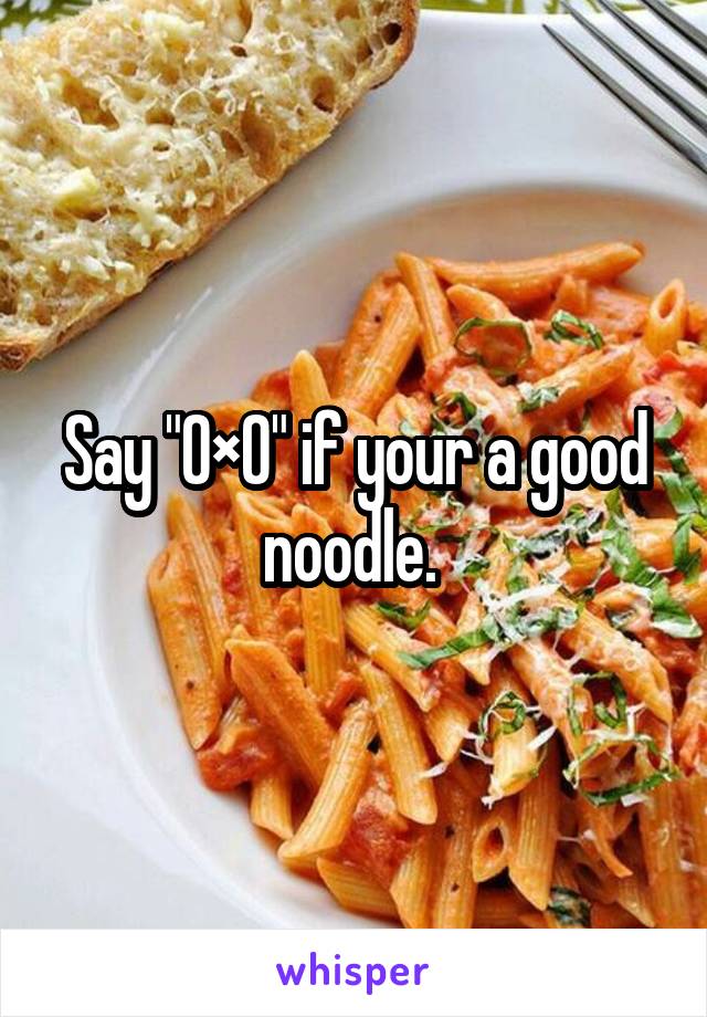 Say "0×0" if your a good noodle. 