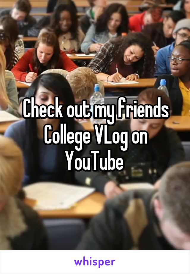 Check out my friends College VLog on YouTube 