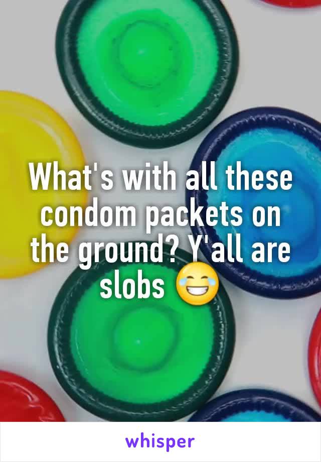 What's with all these condom packets on the ground? Y'all are slobs 😂