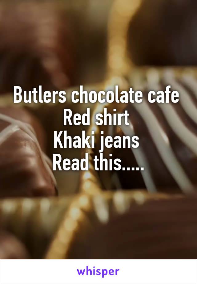 Butlers chocolate cafe 
Red shirt 
Khaki jeans 
Read this.....
