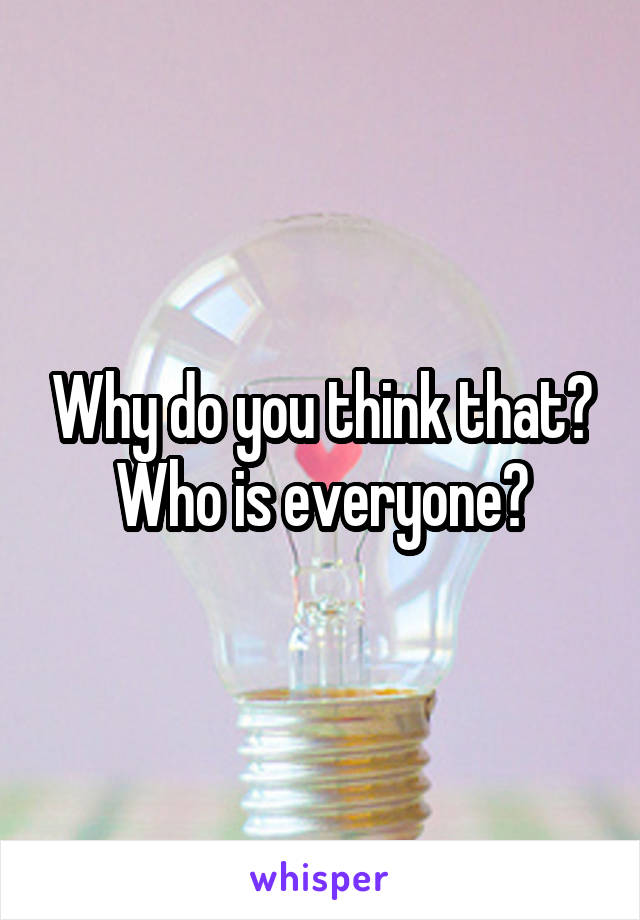 Why do you think that? Who is everyone?