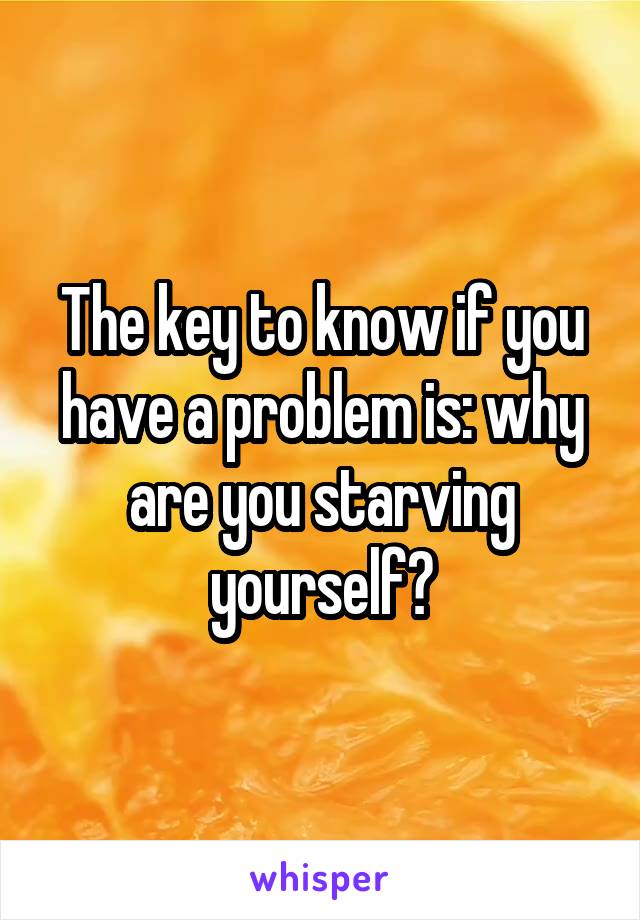 The key to know if you have a problem is: why are you starving yourself?
