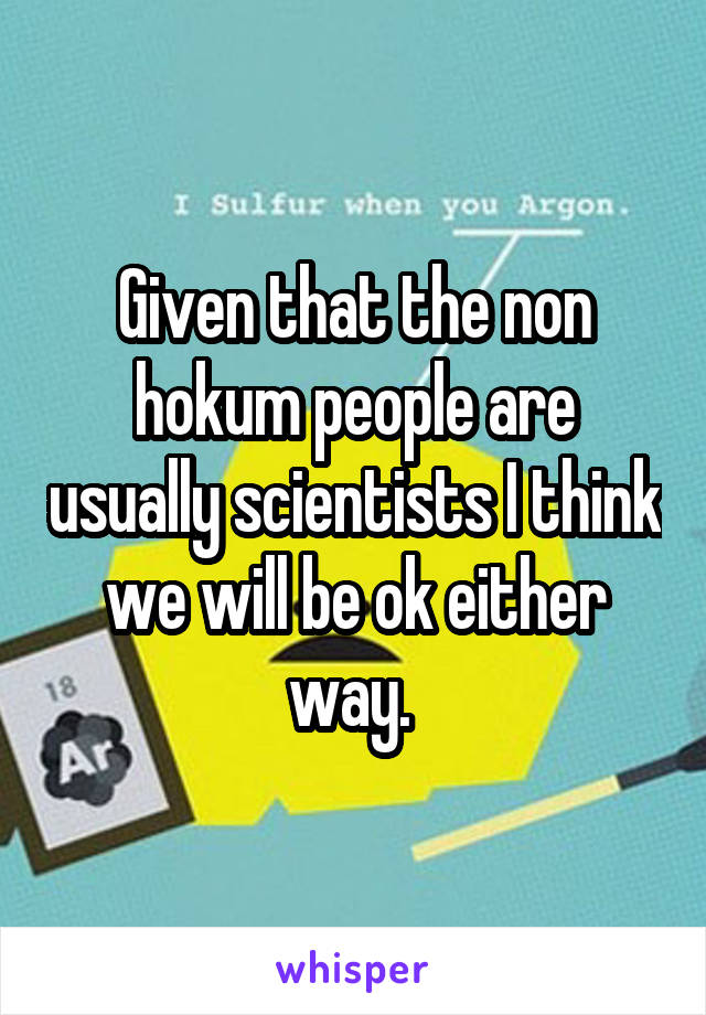 Given that the non hokum people are usually scientists I think we will be ok either way. 