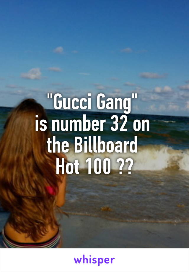 "Gucci Gang" 
is number 32 on 
the Billboard 
Hot 100 🤔🔥