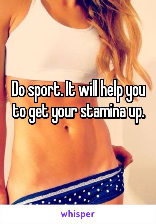 Do sport. It will help you to get your stamina up.
