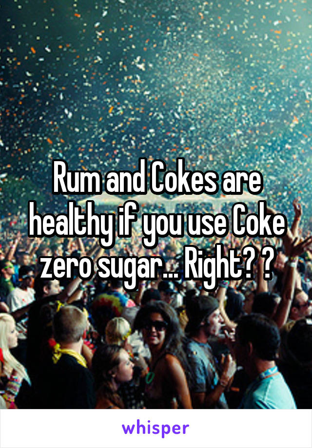 Rum and Cokes are healthy if you use Coke zero sugar... Right? 😅