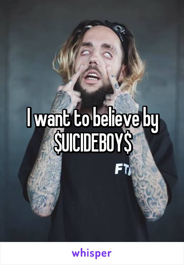 I want to believe by $UICIDEBOY$