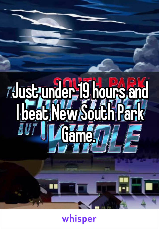 Just under 19 hours and I beat New South Park Game. 