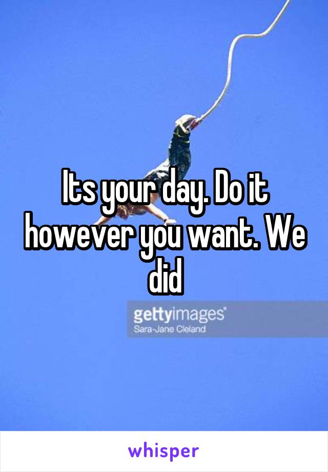 Its your day. Do it however you want. We did