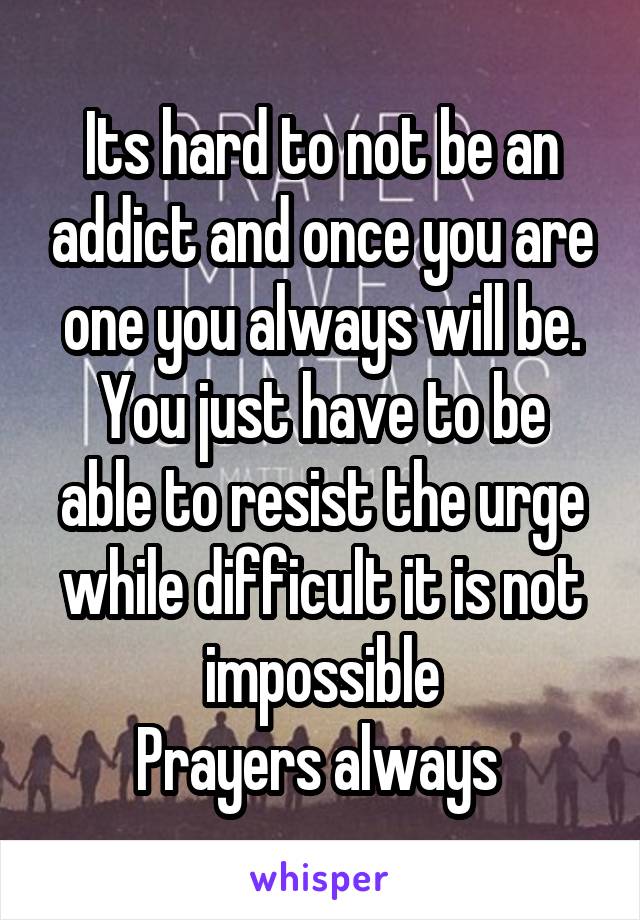 Its hard to not be an addict and once you are one you always will be.
You just have to be able to resist the urge while difficult it is not impossible
Prayers always 