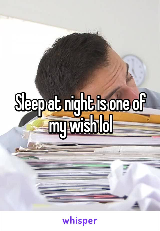 Sleep at night is one of my wish lol