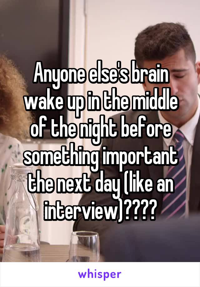 Anyone else's brain wake up in the middle of the night before something important the next day (like an interview)????