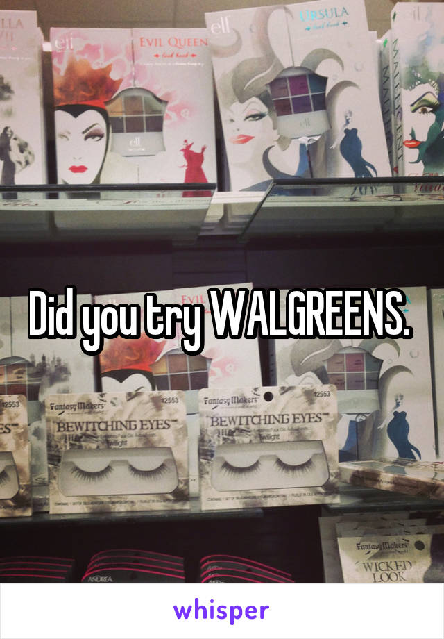 Did you try WALGREENS. 
