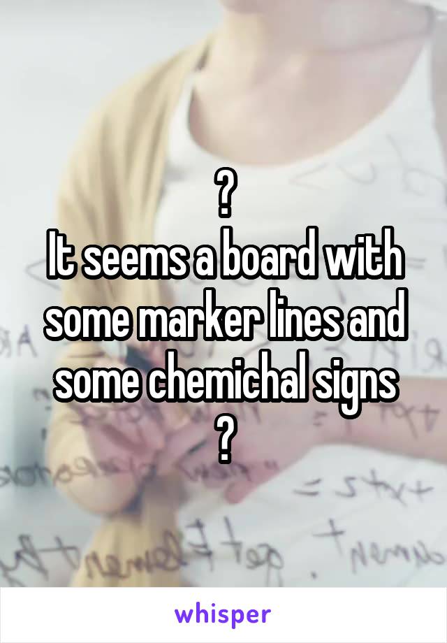 🤔
It seems a board with some marker lines and some chemichal signs
🤔