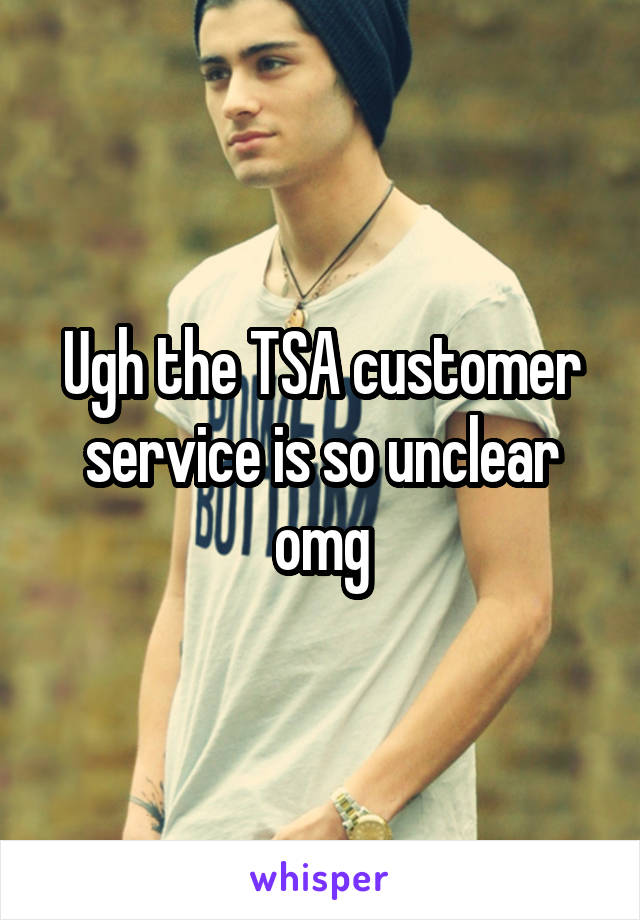 Ugh the TSA customer service is so unclear omg