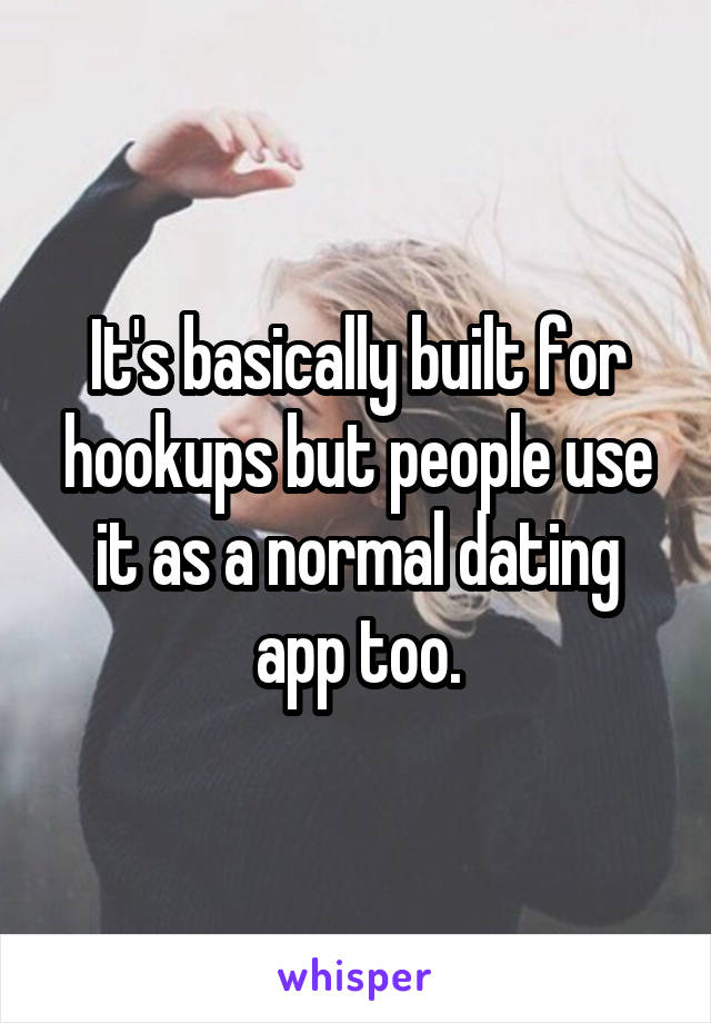 It's basically built for hookups but people use it as a normal dating app too.