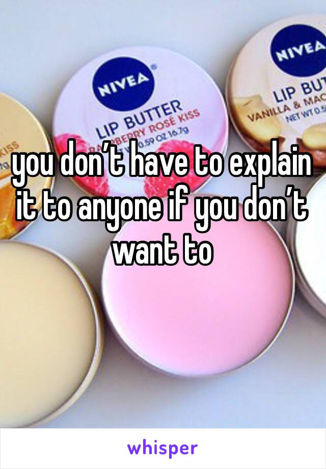 you don’t have to explain it to anyone if you don’t want to 