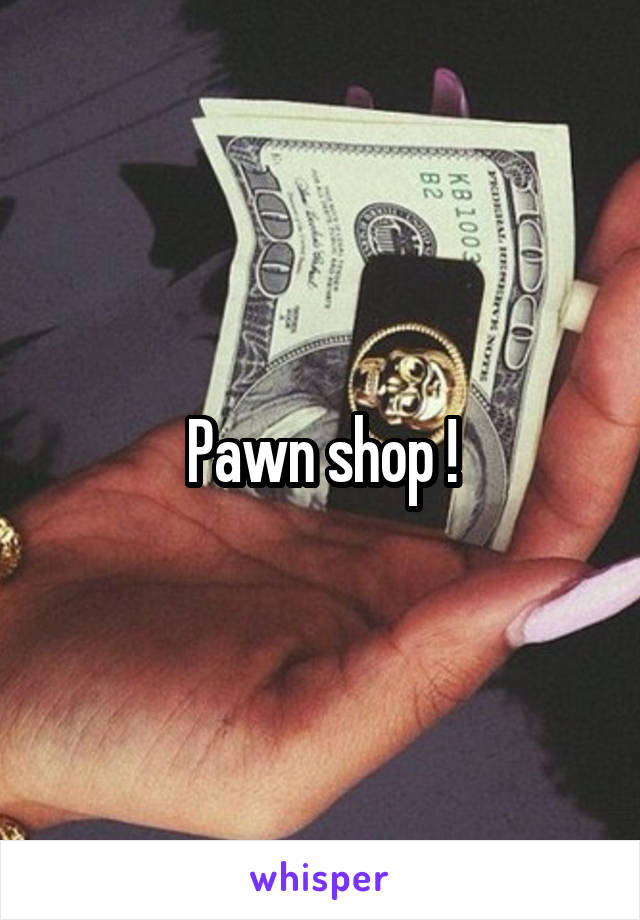 Pawn shop !