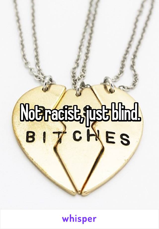 Not racist, just blind.
