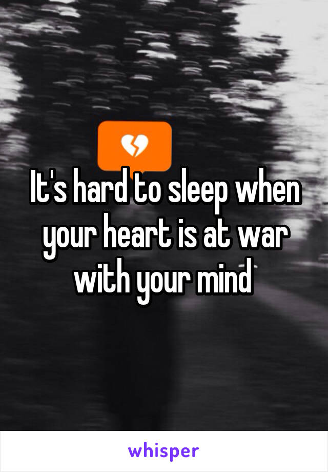 It's hard to sleep when your heart is at war with your mind 