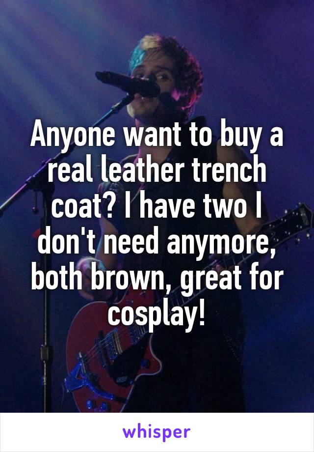 Anyone want to buy a real leather trench coat? I have two I don't need anymore, both brown, great for cosplay!