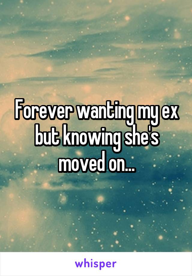 Forever wanting my ex but knowing she's moved on...