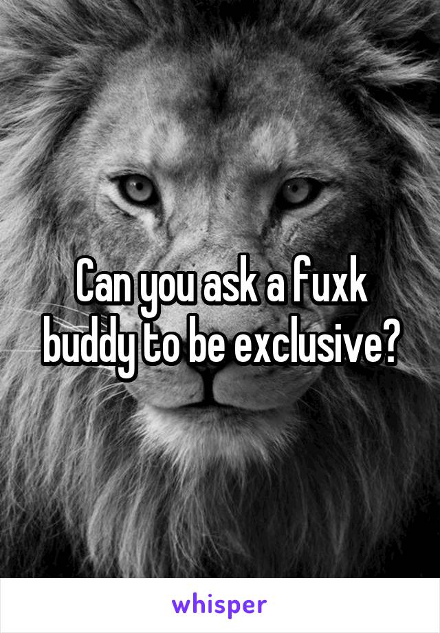 Can you ask a fuxk buddy to be exclusive?