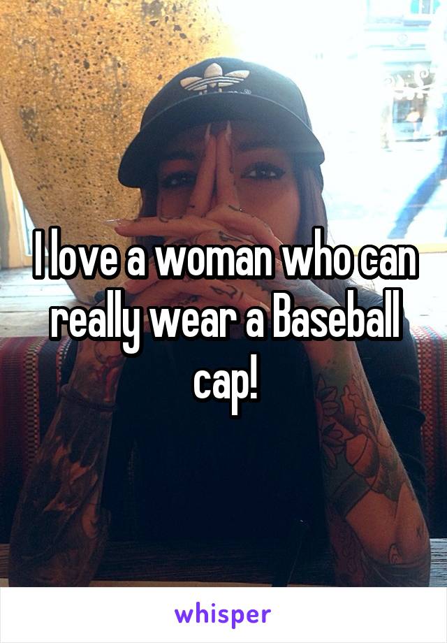 I love a woman who can really wear a Baseball cap!