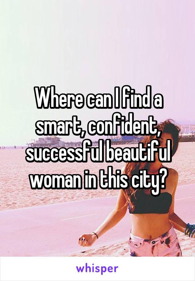 Where can I find a smart, confident, successful beautiful woman in this city?