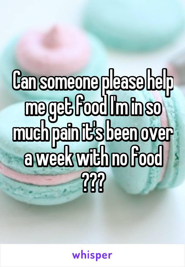 Can someone please help me get food I'm in so much pain it's been over a week with no food 🍴🍕🍔
