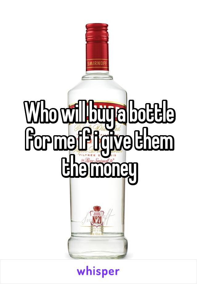 Who will buy a bottle for me if i give them the money