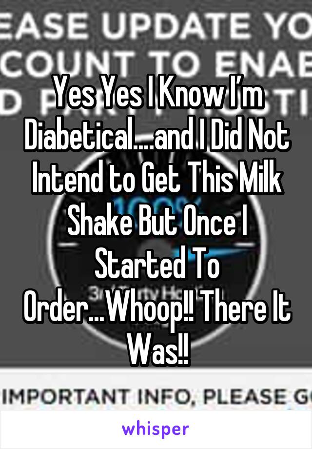 Yes Yes I Know I’m Diabetical....and I Did Not Intend to Get This Milk Shake But Once I Started To Order...Whoop!! There It Was!!