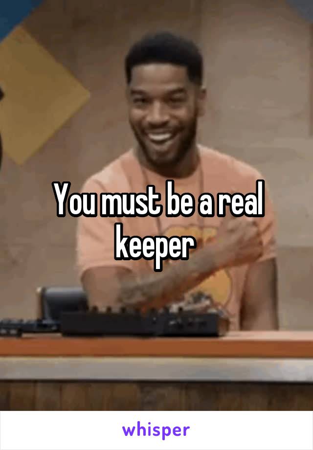 You must be a real keeper 