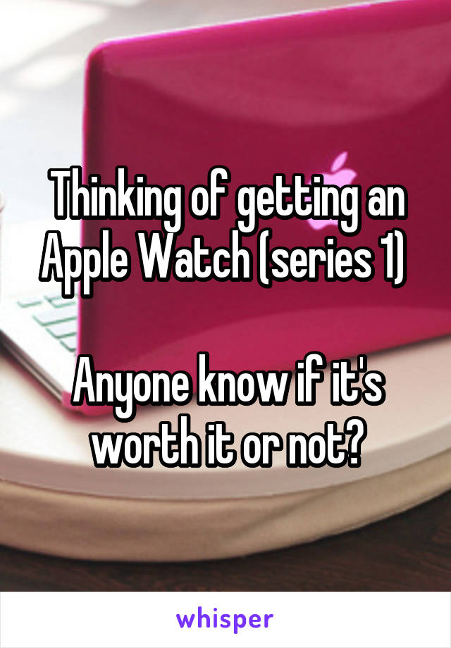 Thinking of getting an Apple Watch (series 1) 

Anyone know if it's worth it or not?