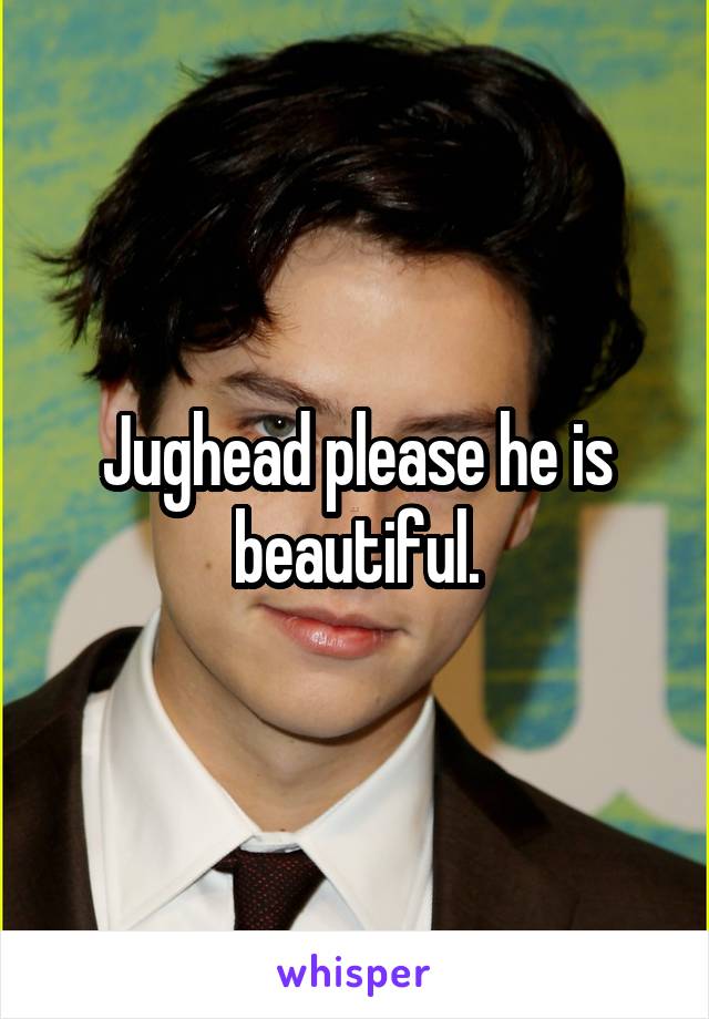 Jughead please he is beautiful.