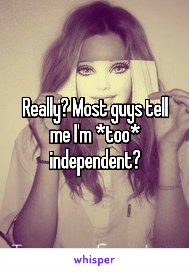 Really? Most guys tell me I'm *too* independent?