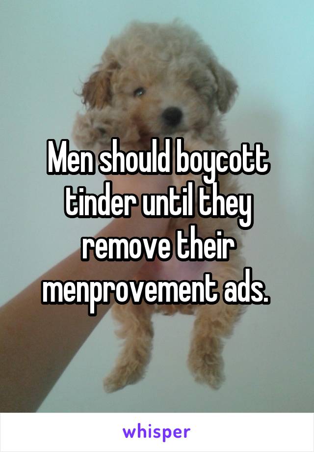 Men should boycott tinder until they remove their menprovement ads. 