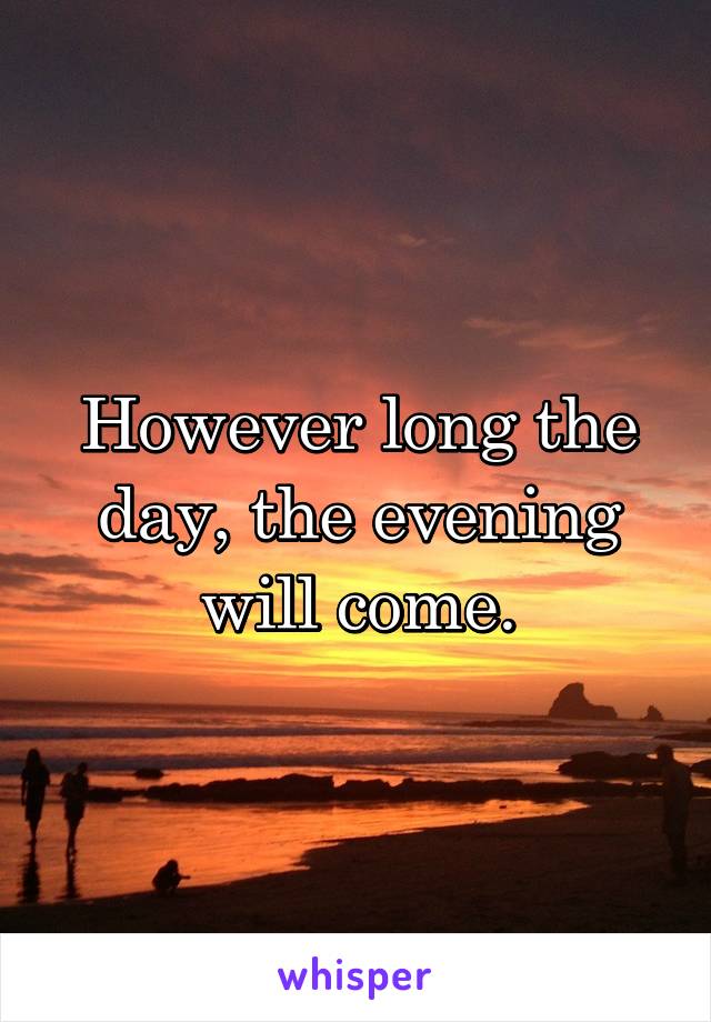However long the day, the evening will come.